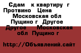 Сдам 1-к квартиру  г.Протвино › Цена ­ 13 000 - Московская обл., Пущино г. Другое » Другое   . Московская обл.,Пущино г.